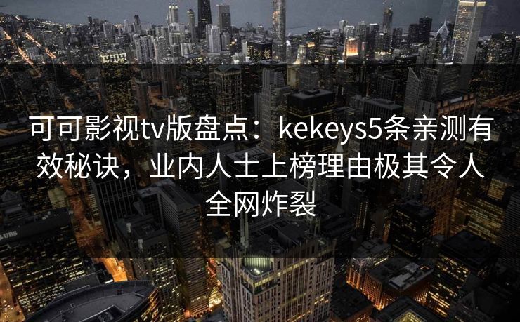 可可影视tv版盘点:kekeys5条亲测有效秘诀,业内人士上榜理由极其令人全网炸裂 可可影视tv版盘点:kekeys5条亲测有效秘诀,业内人士上榜理由极其令人全网炸裂