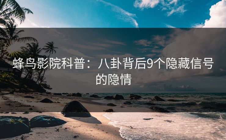 蜂鸟影院科普:八卦背后9个隐藏信号的隐情 蜂鸟影院科普:八卦背后9个隐藏信号的隐情