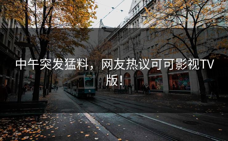 中午突发猛料,网友热议可可影视TV版! 中午突发猛料,网友热议可可影视TV版!