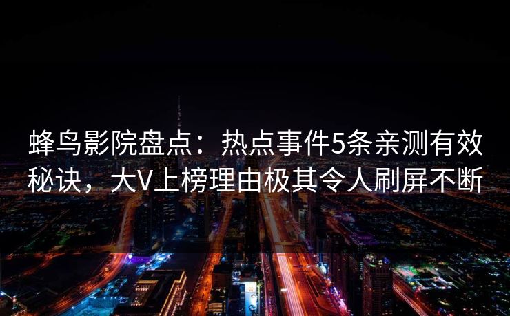 蜂鸟影院盘点：热点事件5条亲测有效秘诀，大V上榜理由极其令人刷屏不断