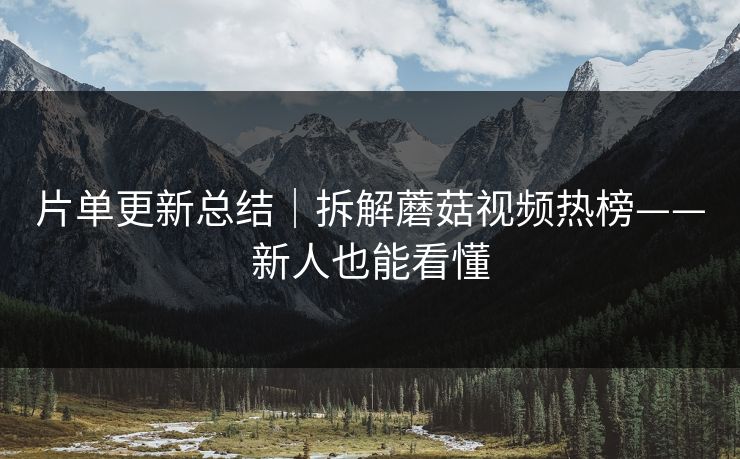 片单更新总结｜拆解蘑菇视频热榜——新人也能看懂
